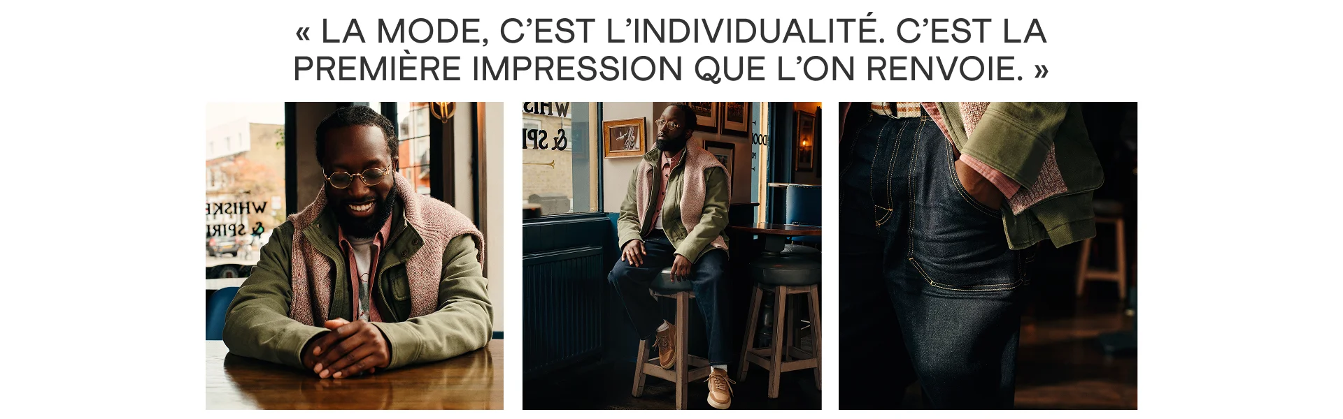 « LA MODE, C’EST L’INDIVIDUALITÉ. C’EST LA PREMIÈRE IMPRESSION QUE L’ON RENVOIE. »